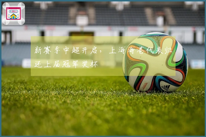 新赛季中超开启，上海海港代表归还上届冠军奖杯