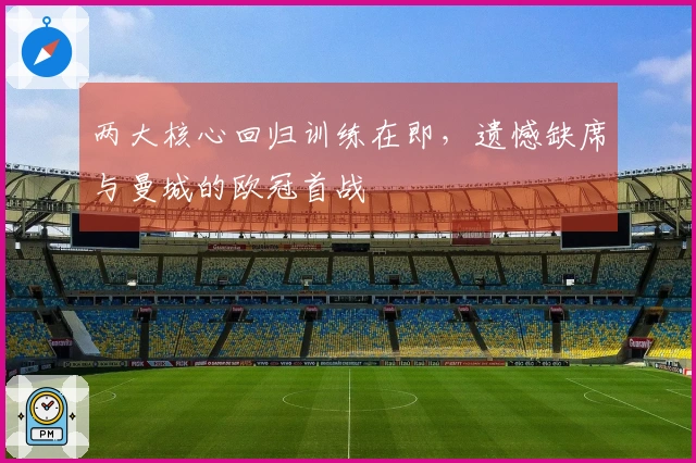 两大核心回归训练在即，遗憾缺席与曼城的欧冠首战