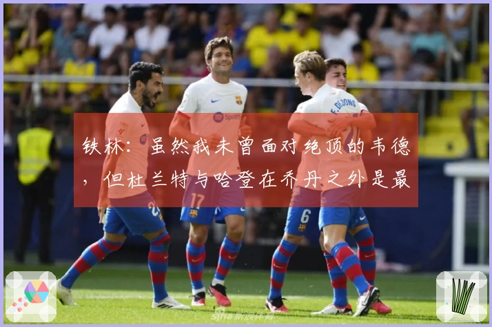 铁林：虽然我未曾面对绝顶的韦德，但杜兰特与哈登在乔丹之外是最出色的得分手