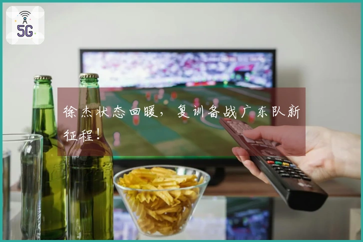 徐杰状态回暖，复训备战广东队新征程！