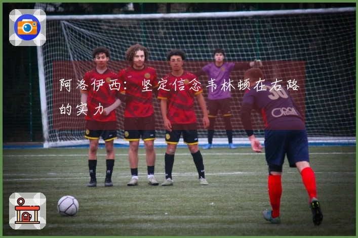 阿洛伊西：坚定信念韦林顿在右路的实力