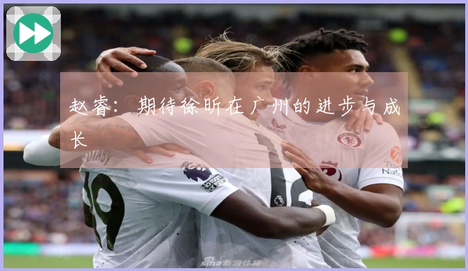 赵睿：期待徐昕在广州的进步与成长