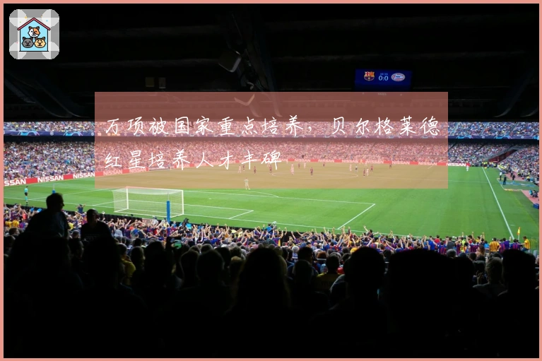 万项被国家重点培养，贝尔格莱德红星培养人才丰碑