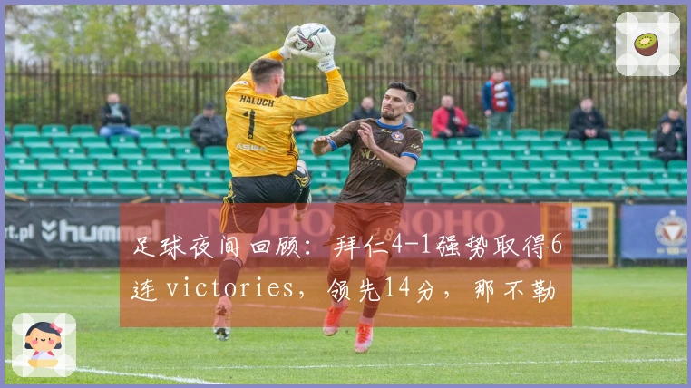 足球夜间回顾：拜仁4-1强势取得6连 victories，领先14分，那不勒斯2-1紧追米兰