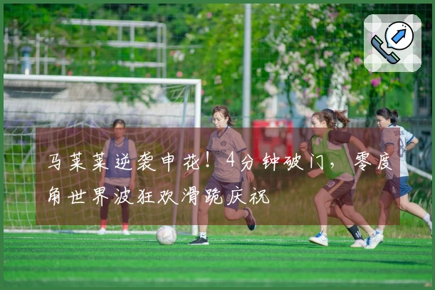 马莱莱逆袭申花！4分钟破门，零度角世界波狂欢滑跪庆祝
