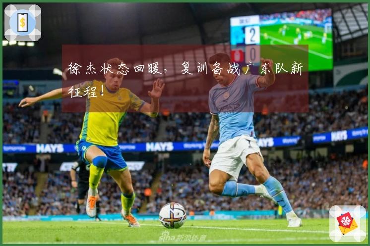 徐杰状态回暖，复训备战广东队新征程！