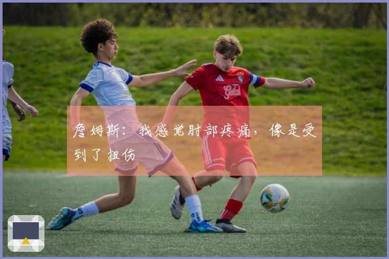 詹姆斯：我感觉肘部疼痛，像是受到了扭伤