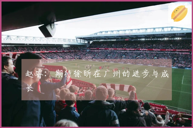 赵睿：期待徐昕在广州的进步与成长