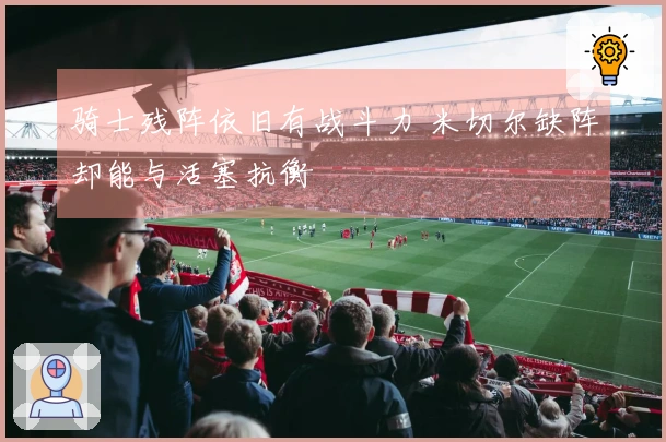 骑士残阵依旧有战斗力 米切尔缺阵却能与活塞抗衡