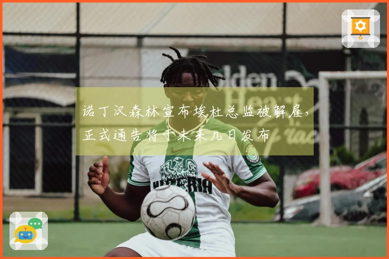 诺丁汉森林宣布埃杜总监被解雇，正式通告将于未来几日发布