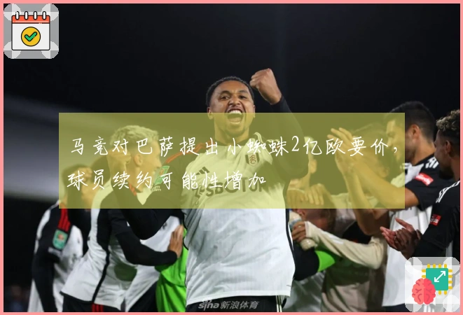 马竞对巴萨提出小蜘蛛2亿欧要价，球员续约可能性增加