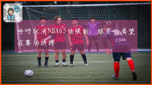 呼吁取消NBA65场限制：球员们渴望在赛场拼搏