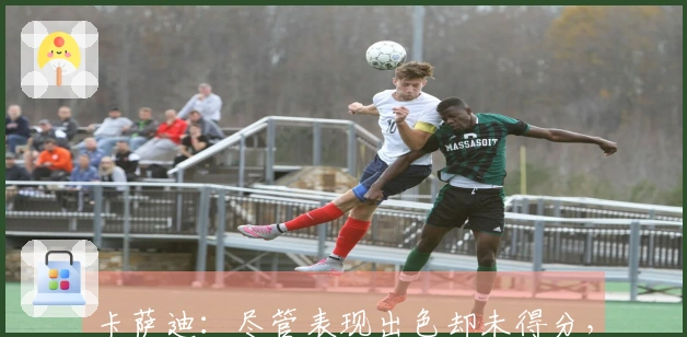 卡萨迪：尽管表现出色却未得分，希望我的下一个进球能带来胜利