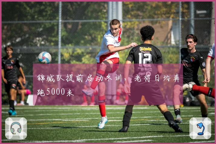 锦城队提前启动冬训，老将日均奔跑5000米