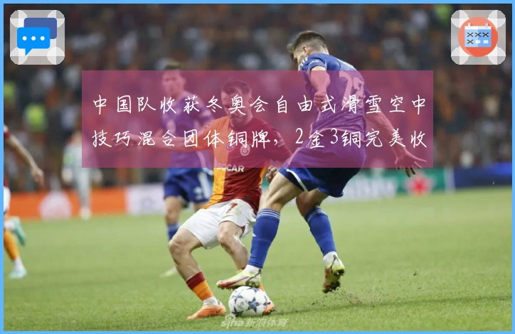 中国队收获冬奥会自由式滑雪空中技巧混合团体铜牌，2金3铜完美收官！