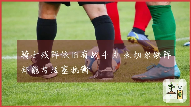 骑士残阵依旧有战斗力 米切尔缺阵却能与活塞抗衡